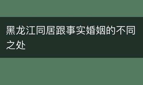 黑龙江同居跟事实婚姻的不同之处