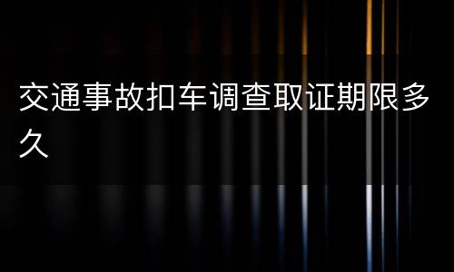 交通事故扣车调查取证期限多久
