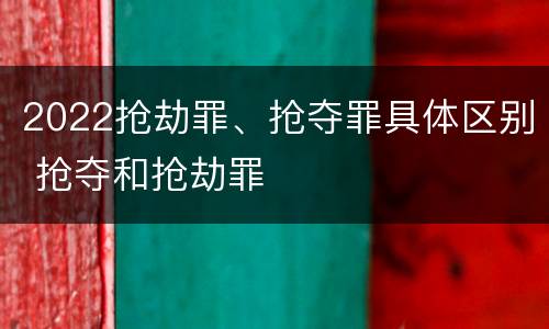 2022抢劫罪、抢夺罪具体区别 抢夺和抢劫罪