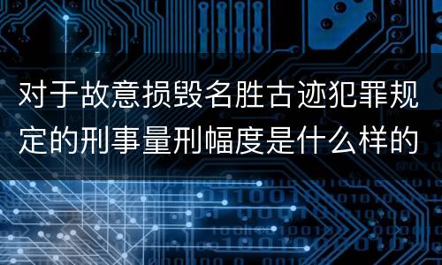 对于故意损毁名胜古迹犯罪规定的刑事量刑幅度是什么样的