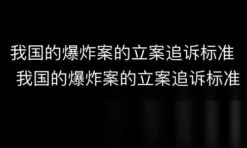 我国的爆炸案的立案追诉标准 我国的爆炸案的立案追诉标准为