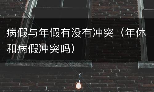 病假与年假有没有冲突（年休和病假冲突吗）