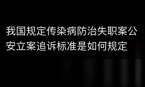 我国规定传染病防治失职案公安立案追诉标准是如何规定