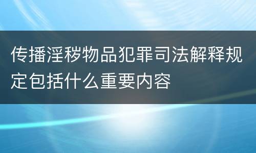 传播淫秽物品犯罪司法解释规定包括什么重要内容