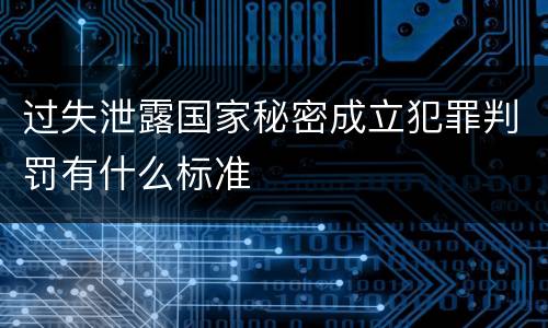 过失泄露国家秘密成立犯罪判罚有什么标准