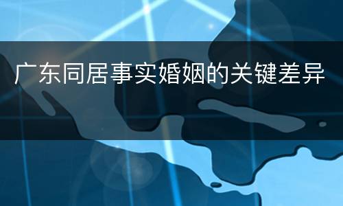 广东同居事实婚姻的关键差异