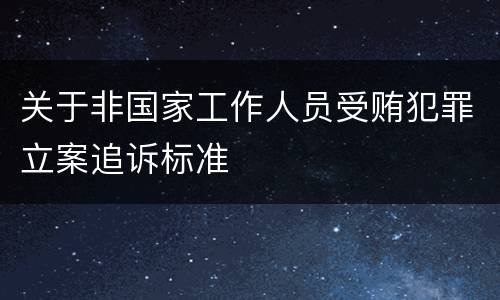 关于非国家工作人员受贿犯罪立案追诉标准