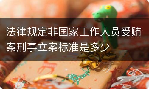 法律规定非国家工作人员受贿案刑事立案标准是多少