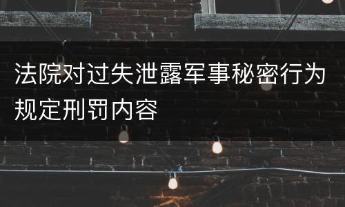 法院对过失泄露军事秘密行为规定刑罚内容