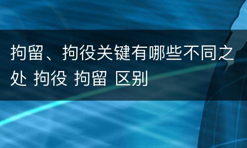 拘留、拘役关键有哪些不同之处 拘役 拘留 区别
