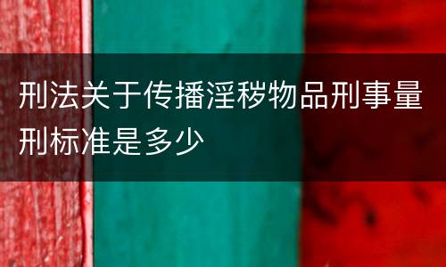 刑法关于传播淫秽物品刑事量刑标准是多少