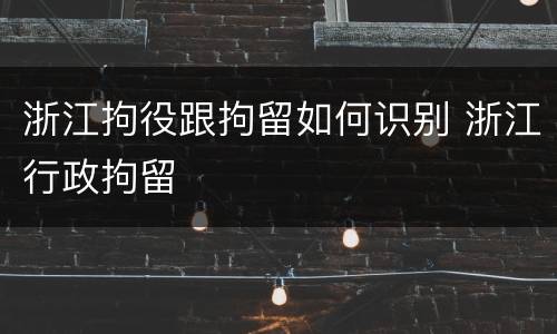 浙江拘役跟拘留如何识别 浙江行政拘留