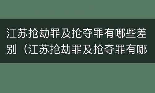 江苏抢劫罪及抢夺罪有哪些差别（江苏抢劫罪及抢夺罪有哪些差别和标准）