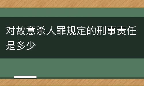 对故意杀人罪规定的刑事责任是多少
