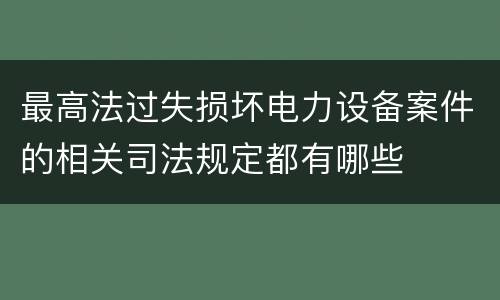 最高法过失损坏电力设备案件的相关司法规定都有哪些