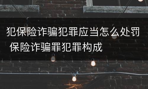 犯保险诈骗犯罪应当怎么处罚 保险诈骗罪犯罪构成
