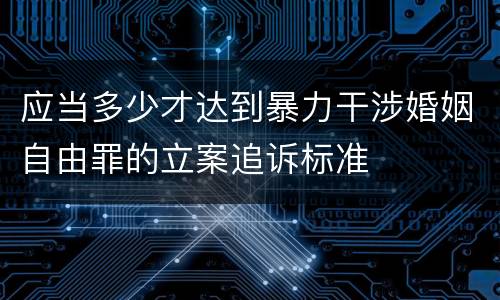 应当多少才达到暴力干涉婚姻自由罪的立案追诉标准