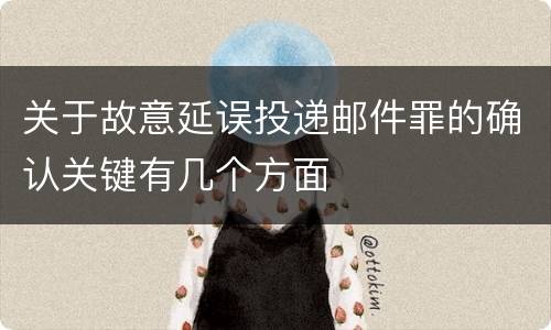 关于故意延误投递邮件罪的确认关键有几个方面