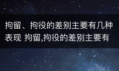 拘留、拘役的差别主要有几种表现 拘留,拘役的差别主要有几种表现形式