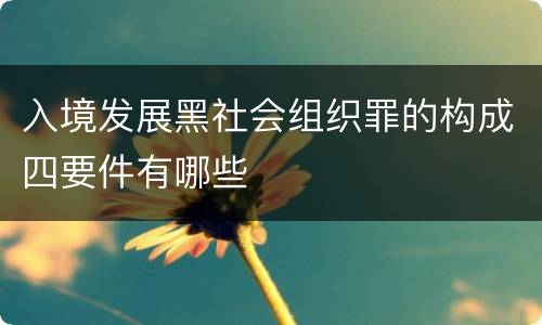 入境发展黑社会组织罪的构成四要件有哪些