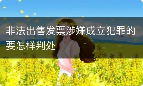 非法出售发票涉嫌成立犯罪的要怎样判处