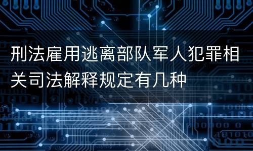 刑法雇用逃离部队军人犯罪相关司法解释规定有几种