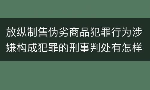 放纵制售伪劣商品犯罪行为涉嫌构成犯罪的刑事判处有怎样的内容