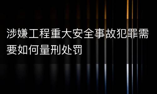 涉嫌工程重大安全事故犯罪需要如何量刑处罚