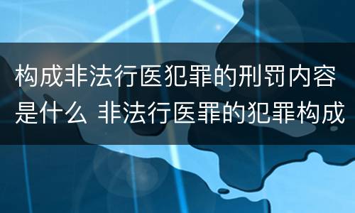 构成非法行医犯罪的刑罚内容是什么 非法行医罪的犯罪构成