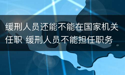 缓刑人员还能不能在国家机关任职 缓刑人员不能担任职务