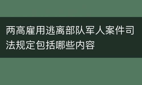 两高雇用逃离部队军人案件司法规定包括哪些内容