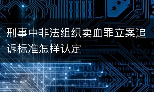 刑事中非法组织卖血罪立案追诉标准怎样认定