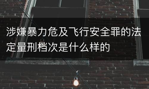 涉嫌暴力危及飞行安全罪的法定量刑档次是什么样的