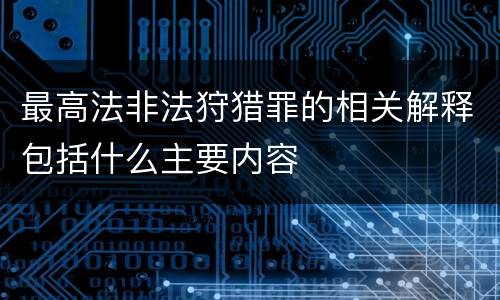 最高法非法狩猎罪的相关解释包括什么主要内容