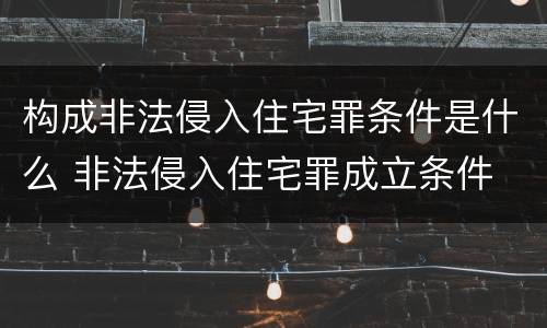 构成非法侵入住宅罪条件是什么 非法侵入住宅罪成立条件