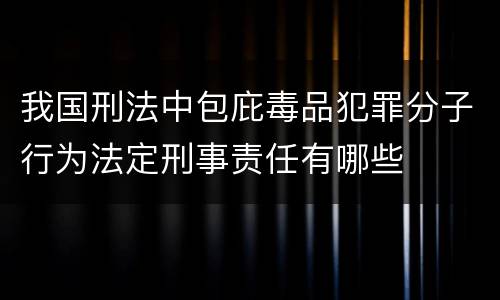 我国刑法中包庇毒品犯罪分子行为法定刑事责任有哪些