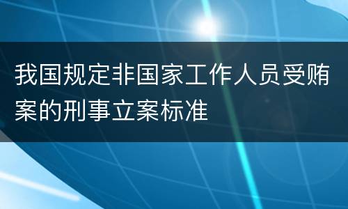 我国规定非国家工作人员受贿案的刑事立案标准