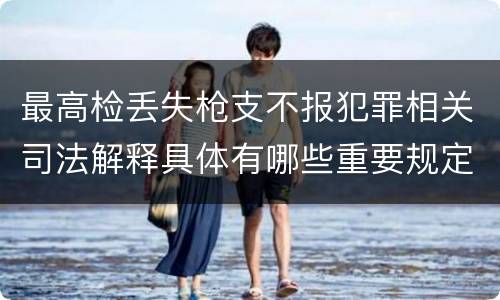 最高检丢失枪支不报犯罪相关司法解释具体有哪些重要规定