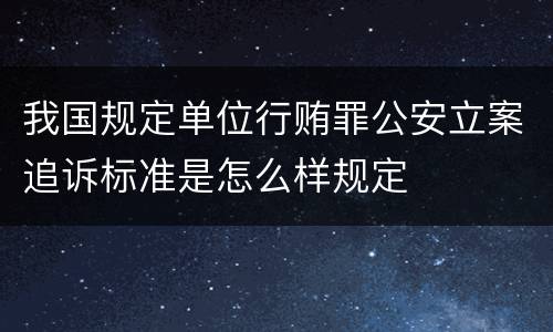我国规定单位行贿罪公安立案追诉标准是怎么样规定