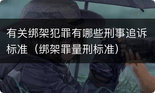 有关绑架犯罪有哪些刑事追诉标准（绑架罪量刑标准）