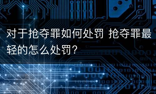 对于抢夺罪如何处罚 抢夺罪最轻的怎么处罚?