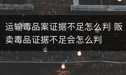 运输毒品案证据不足怎么判 贩卖毒品证据不足会怎么判