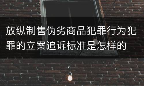 放纵制售伪劣商品犯罪行为犯罪的立案追诉标准是怎样的