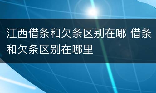 江西借条和欠条区别在哪 借条和欠条区别在哪里