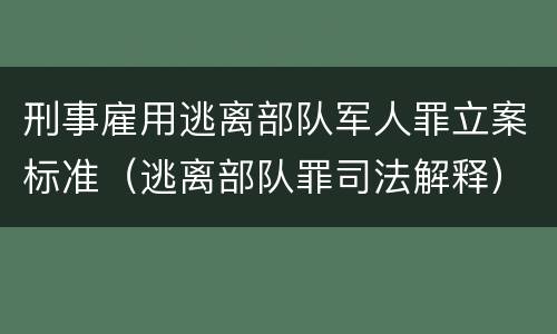刑事雇用逃离部队军人罪立案标准（逃离部队罪司法解释）