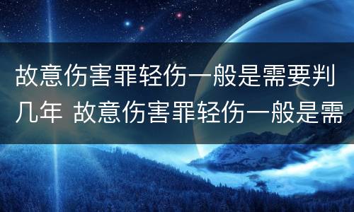 故意伤害罪轻伤一般是需要判几年 故意伤害罪轻伤一般是需要判几年以上