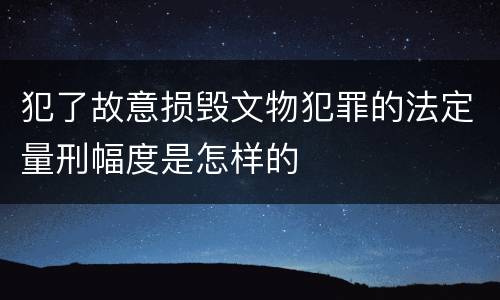犯了故意损毁文物犯罪的法定量刑幅度是怎样的