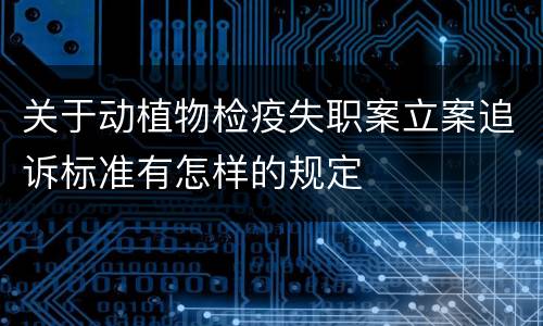 关于动植物检疫失职案立案追诉标准有怎样的规定