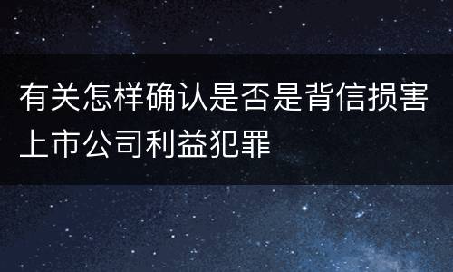 有关怎样确认是否是背信损害上市公司利益犯罪