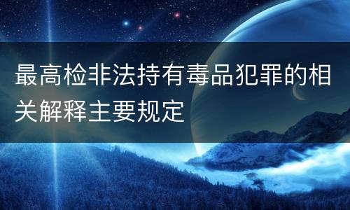 最高检非法持有毒品犯罪的相关解释主要规定